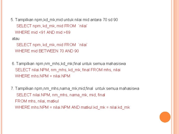 5. Tampilkan npm, kd_mk, mid untuk nilai mid antara 70 sd 90 SELECT npm,