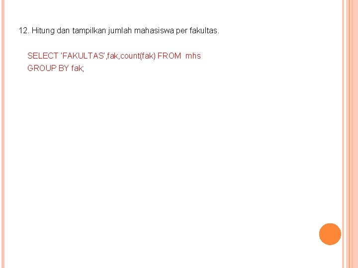 12. Hitung dan tampilkan jumlah mahasiswa per fakultas. SELECT ‘FAKULTAS’, fak, count(fak) FROM mhs