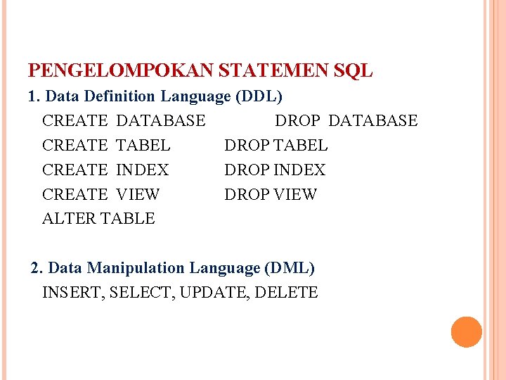 PENGELOMPOKAN STATEMEN SQL 1. Data Definition Language (DDL) CREATE DATABASE DROP DATABASE CREATE TABEL