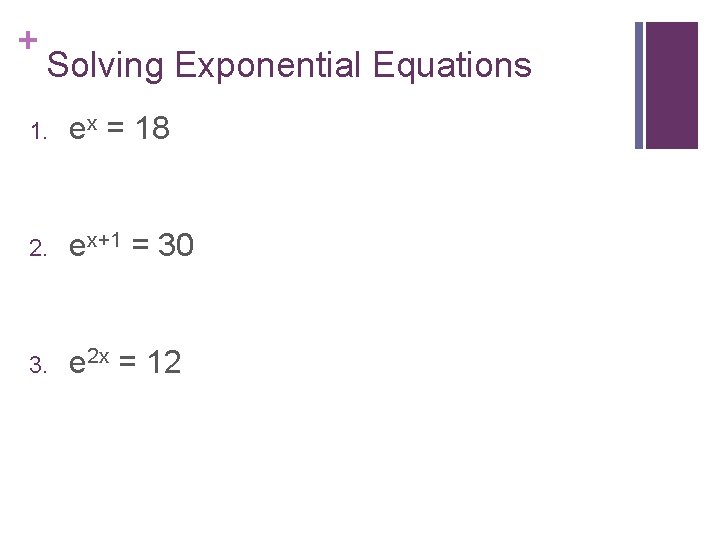 + Solving Exponential Equations 1. ex = 18 2. ex+1 = 30 3. e