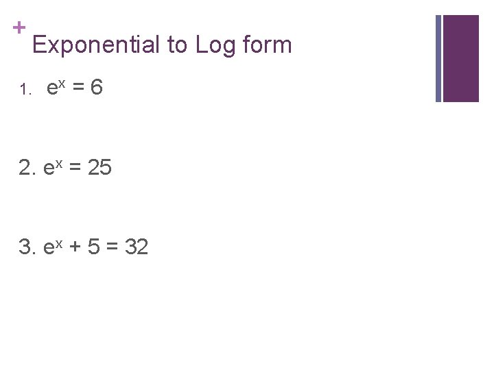 + Exponential to Log form 1. ex = 6 2. ex = 25 3.