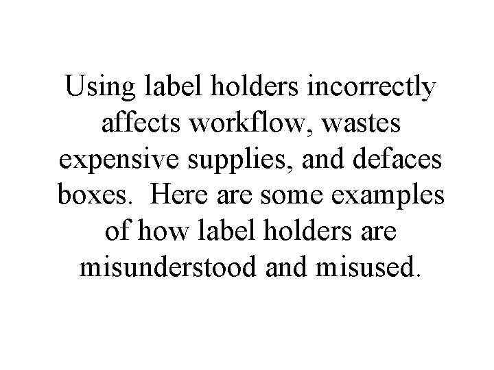 Using label holders incorrectly affects workflow, wastes expensive supplies, and defaces boxes. Here are