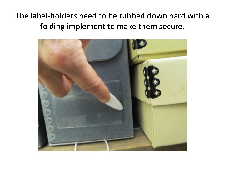 The label-holders need to be rubbed down hard with a folding implement to make