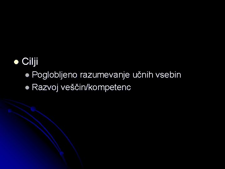 l Cilji l Poglobljeno razumevanje učnih vsebin l Razvoj veščin/kompetenc 