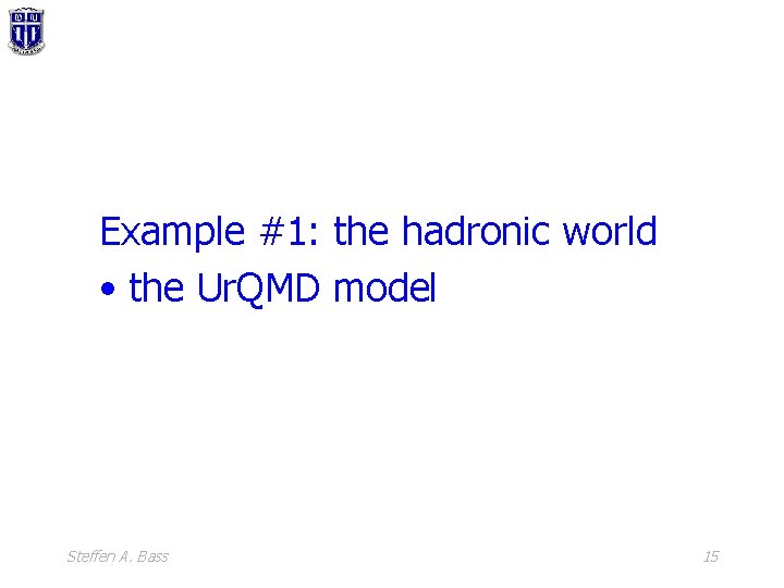 Example #1: the hadronic world • the Ur. QMD model Steffen A. Bass 15