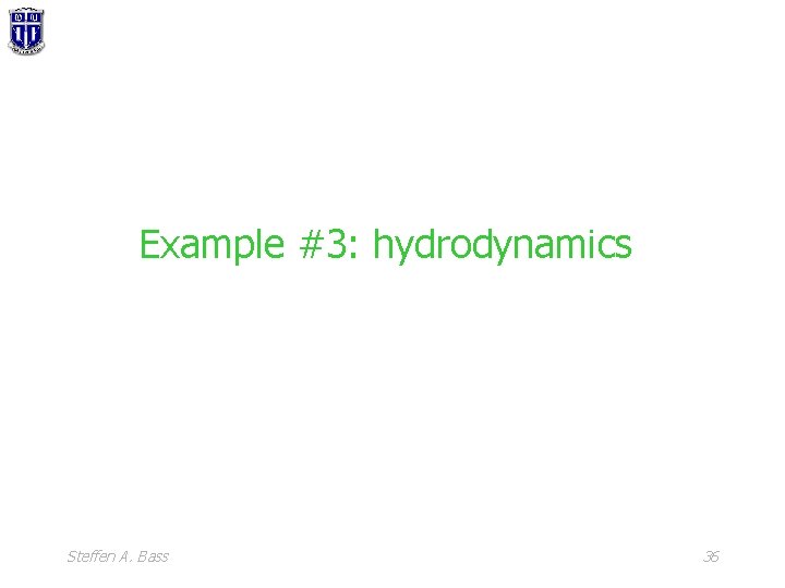 Example #3: hydrodynamics Steffen A. Bass 36 