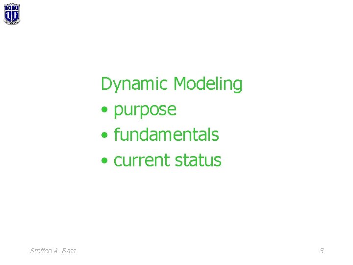 Dynamic Modeling • purpose • fundamentals • current status Steffen A. Bass 8 