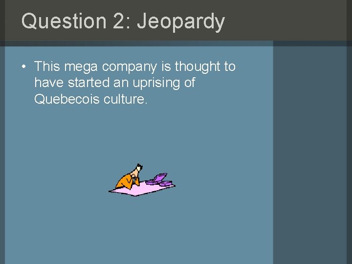 Question 2: Jeopardy • This mega company is thought to have started an uprising