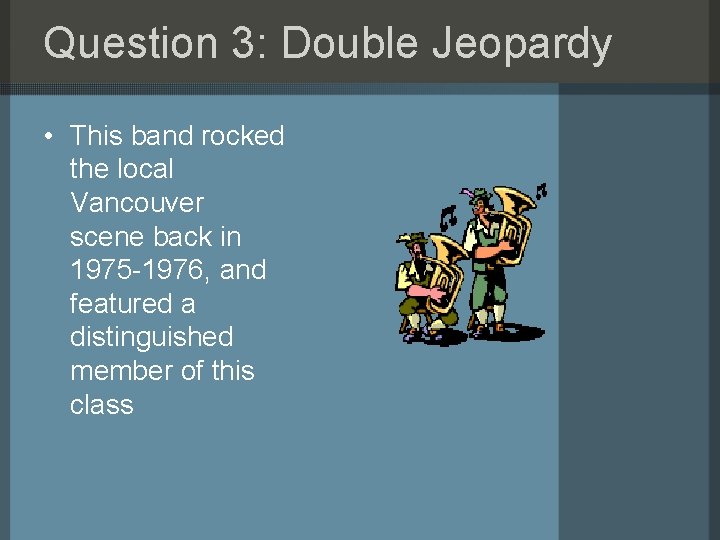 Question 3: Double Jeopardy • This band rocked the local Vancouver scene back in