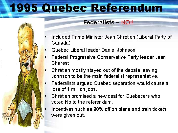 1995 Quebec Referendum Federalists – NO!! • Included Prime Minister Jean Chrétien (Liberal Party