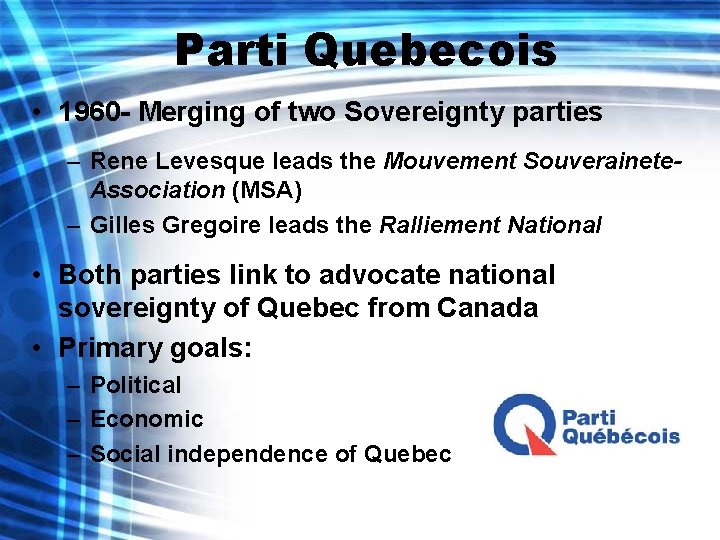 Parti Quebecois • 1960 - Merging of two Sovereignty parties – Rene Levesque leads