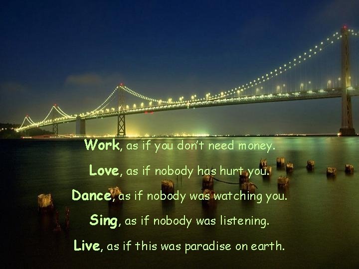 Work, as if you don’t need money. Love, as if nobody has hurt you.