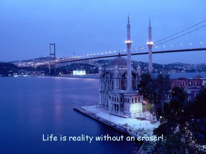 Life is reality without an eraser! 