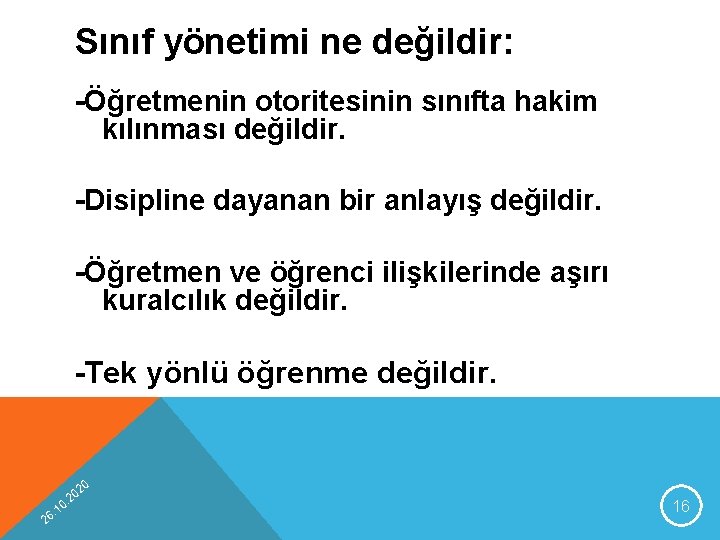 Sınıf yönetimi ne değildir: -Öğretmenin otoritesinin sınıfta hakim kılınması değildir. -Disipline dayanan bir anlayış