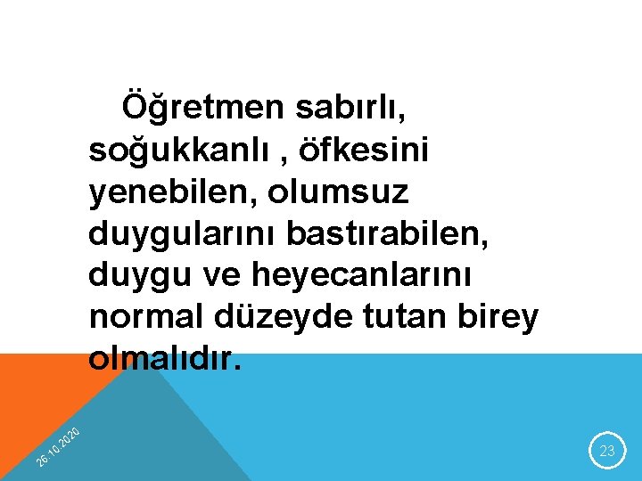 Öğretmen sabırlı, soğukkanlı , öfkesini yenebilen, olumsuz duygularını bastırabilen, duygu ve heyecanlarını normal düzeyde