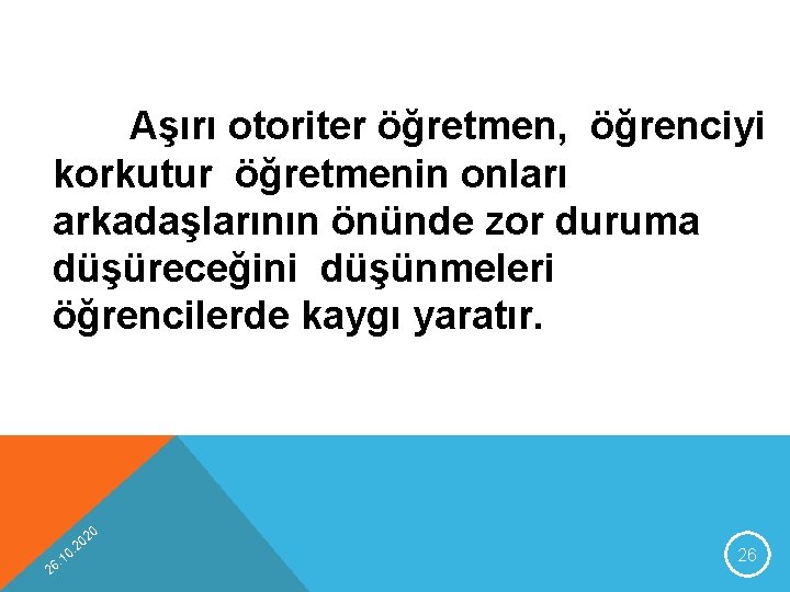 Aşırı otoriter öğretmen, öğrenciyi korkutur öğretmenin onları arkadaşlarının önünde zor duruma düşüreceğini düşünmeleri öğrencilerde