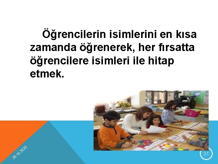 Öğrencilerin isimlerini en kısa zamanda öğrenerek, her fırsatta öğrencilere isimleri ile hitap etmek. 20