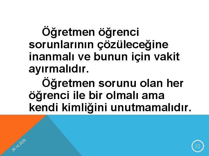 Öğretmen öğrenci sorunlarının çözüleceğine inanmalı ve bunun için vakit ayırmalıdır. Öğretmen sorunu olan her