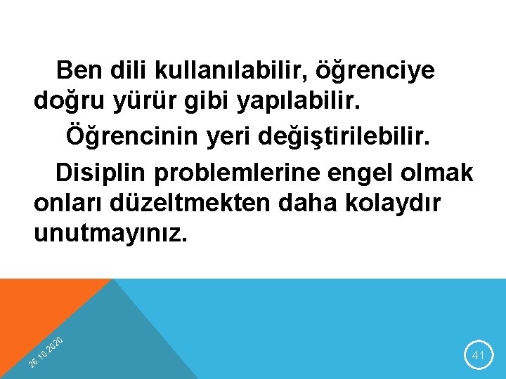 Ben dili kullanılabilir, öğrenciye doğru yürür gibi yapılabilir. Öğrencinin yeri değiştirilebilir. Disiplin problemlerine engel