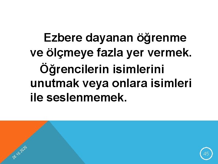 Ezbere dayanan öğrenme ve ölçmeye fazla yer vermek. Öğrencilerin isimlerini unutmak veya onlara isimleri