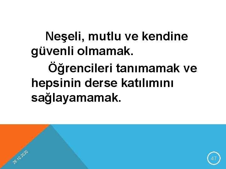 Neşeli, mutlu ve kendine güvenli olmamak. Öğrencileri tanımamak ve hepsinin derse katılımını sağlayamamak. 20