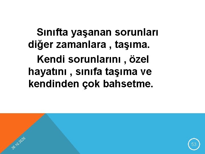 Sınıfta yaşanan sorunları diğer zamanlara , taşıma. Kendi sorunlarını , özel hayatını , sınıfa