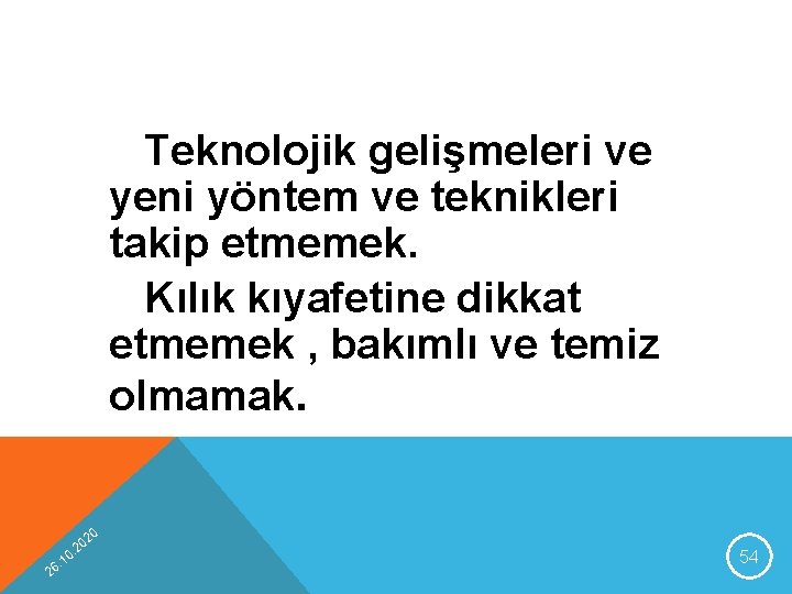 Teknolojik gelişmeleri ve yeni yöntem ve teknikleri takip etmemek. Kılık kıyafetine dikkat etmemek ,