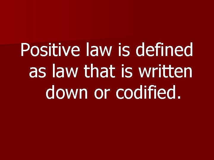 Positive law is defined as law that is written down or codified. 