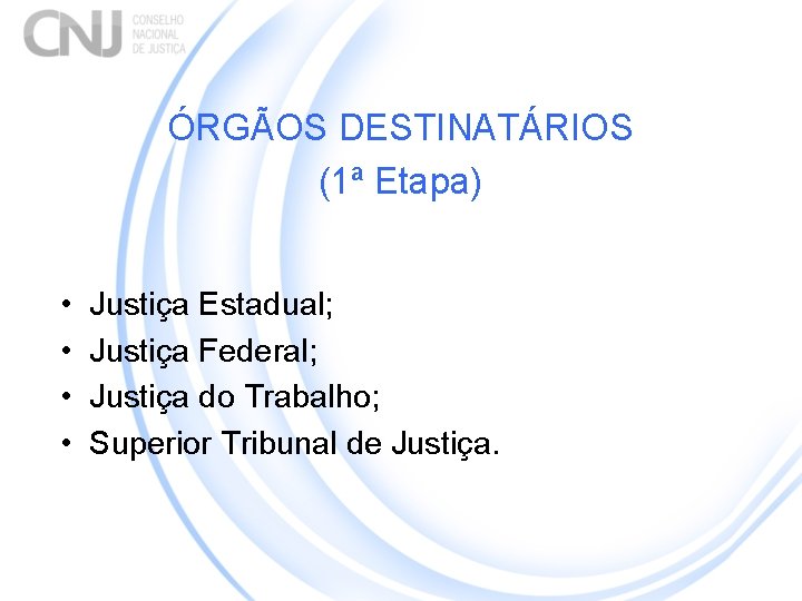 ÓRGÃOS DESTINATÁRIOS (1ª Etapa) • • Justiça Estadual; Justiça Federal; Justiça do Trabalho; Superior