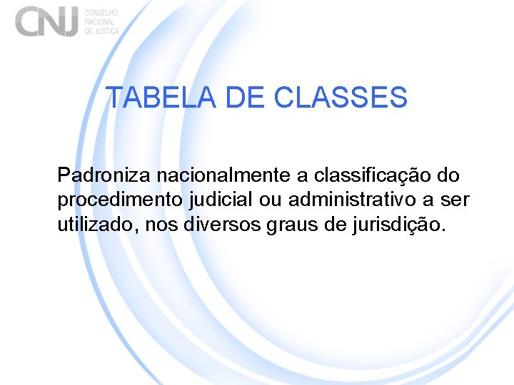 TABELA DE CLASSES Padroniza nacionalmente a classificação do procedimento judicial ou administrativo a ser