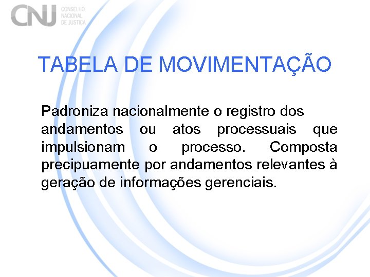 TABELA DE MOVIMENTAÇÃO Padroniza nacionalmente o registro dos andamentos ou atos processuais que impulsionam