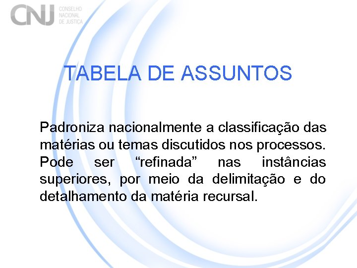TABELA DE ASSUNTOS Padroniza nacionalmente a classificação das matérias ou temas discutidos nos processos.
