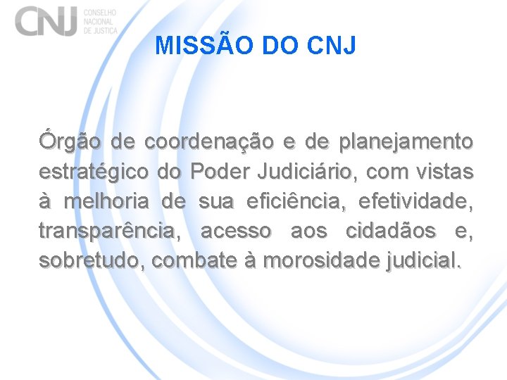 MISSÃO DO CNJ Órgão de coordenação e de planejamento estratégico do Poder Judiciário, com