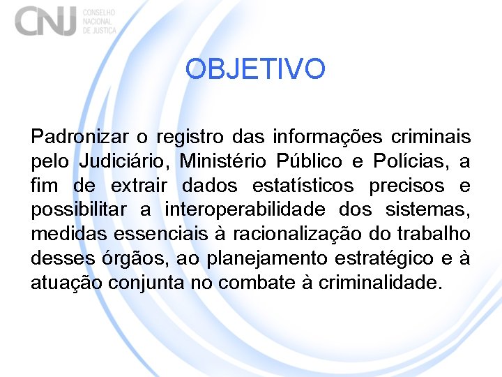 OBJETIVO Padronizar o registro das informações criminais pelo Judiciário, Ministério Público e Polícias, a