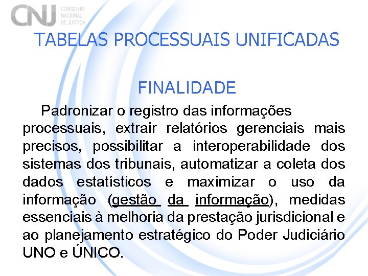 TABELAS PROCESSUAIS UNIFICADAS FINALIDADE Padronizar o registro das informações processuais, extrair relatórios gerenciais mais