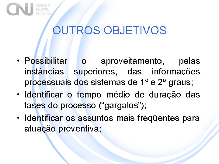 OUTROS OBJETIVOS • Possibilitar o aproveitamento, pelas instâncias superiores, das informações processuais dos sistemas