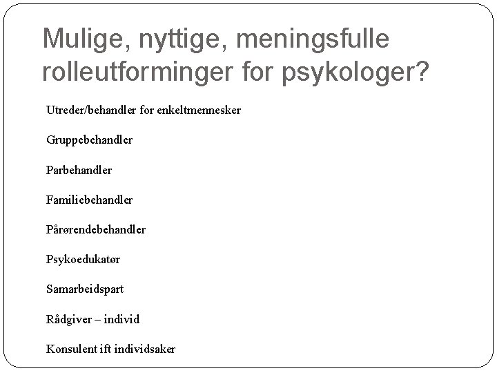 Mulige, nyttige, meningsfulle rolleutforminger for psykologer? Utreder/behandler for enkeltmennesker Gruppebehandler Parbehandler Familiebehandler Pårørendebehandler Psykoedukatør