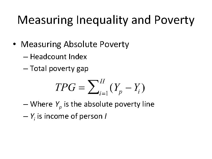 Measuring Inequality and Poverty • Measuring Absolute Poverty – Headcount Index – Total poverty