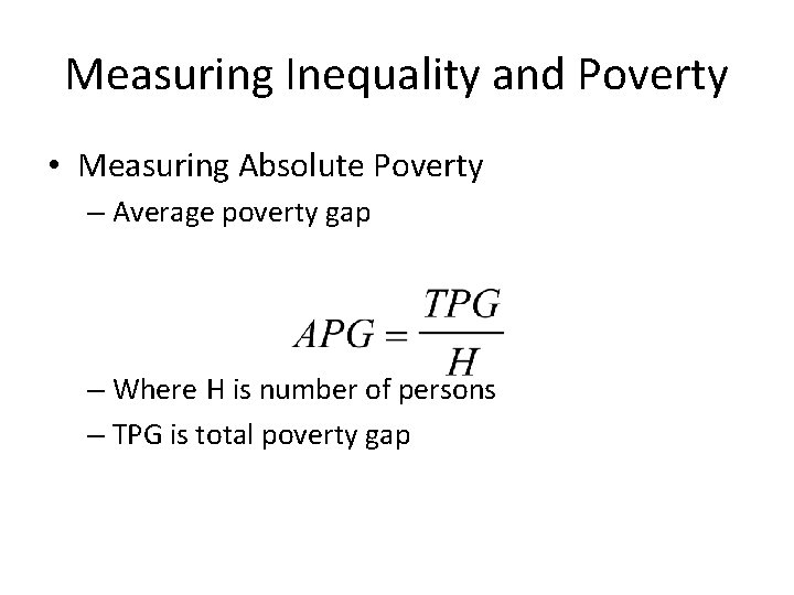 Measuring Inequality and Poverty • Measuring Absolute Poverty – Average poverty gap – Where