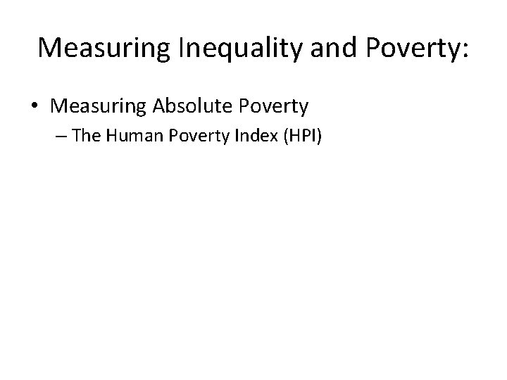 Measuring Inequality and Poverty: • Measuring Absolute Poverty – The Human Poverty Index (HPI)