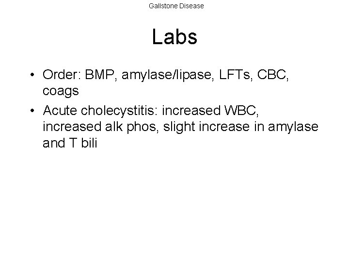 Gallstone Disease Labs • Order: BMP, amylase/lipase, LFTs, CBC, coags • Acute cholecystitis: increased