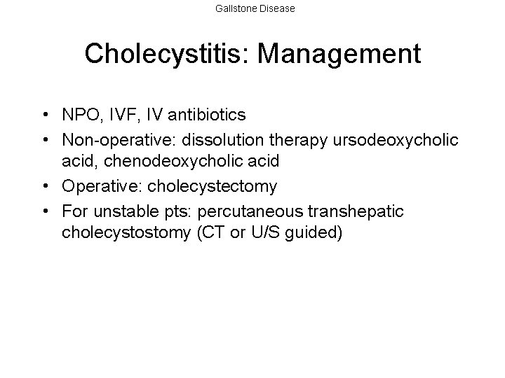 Gallstone Disease Cholecystitis: Management • NPO, IVF, IV antibiotics • Non-operative: dissolution therapy ursodeoxycholic