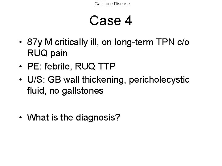 Gallstone Disease Case 4 • 87 y M critically ill, on long-term TPN c/o