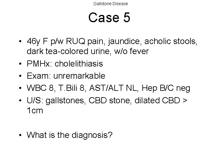 Gallstone Disease Case 5 • 46 y F p/w RUQ pain, jaundice, acholic stools,