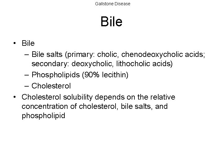 Gallstone Disease Bile • Bile – Bile salts (primary: cholic, chenodeoxycholic acids; secondary: deoxycholic,