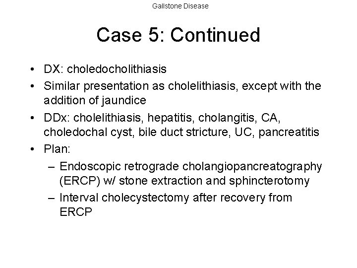 Gallstone Disease Case 5: Continued • DX: choledocholithiasis • Similar presentation as cholelithiasis, except