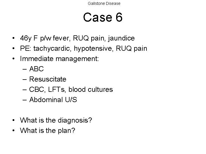 Gallstone Disease Case 6 • 46 y F p/w fever, RUQ pain, jaundice •