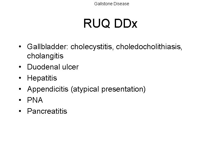 Gallstone Disease RUQ DDx • Gallbladder: cholecystitis, choledocholithiasis, cholangitis • Duodenal ulcer • Hepatitis