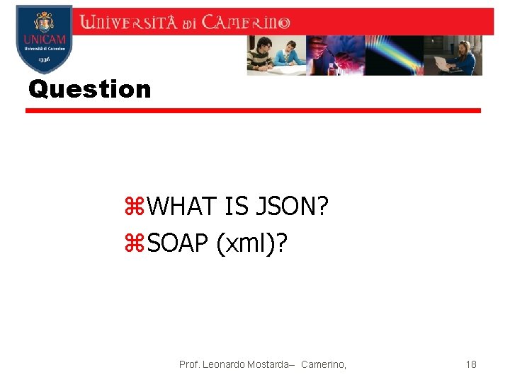 Question z. WHAT IS JSON? z. SOAP (xml)? Prof. Leonardo Mostarda-- Camerino, 18 
