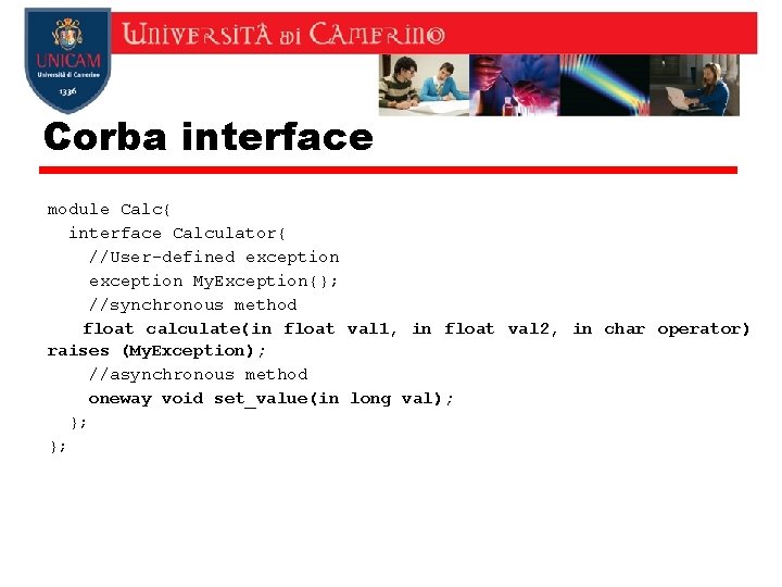 Corba interface module Calc{ interface Calculator{ //User-defined exception My. Exception{}; //synchronous method float calculate(in